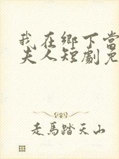 我在乡下当首富夫人短剧免费观看