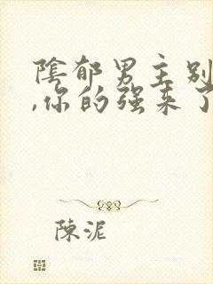 阴郁男主别黑化,你的强来了小说txt