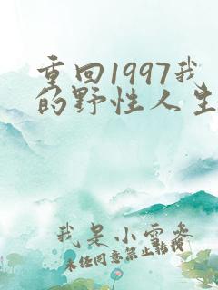 重回1997我的野性人生短剧免费观看