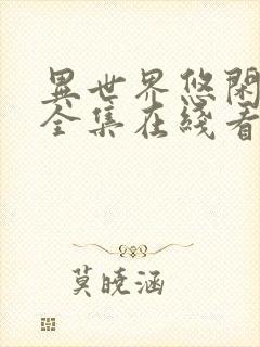 异世界悠闲农家全集在线看