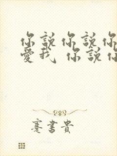 你说你说你还是爱我 你说你说你一直爱我