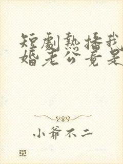 短剧热播我的闪婚老公竟是闺蜜大哥