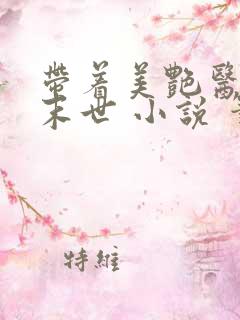 带着美艳医母闯末世 小说 笔趣阁