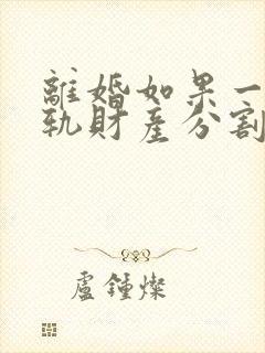 离婚如果一方出轨财产分割