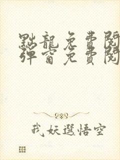 黜龙免费阅读无弹窗免费阅读