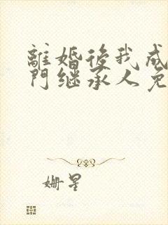 离婚后我成了豪门继承人免费阅读