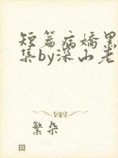 短篇病娇黑化合集by深山老刘