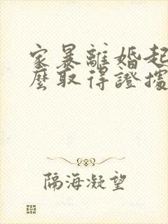 家暴离婚起诉怎么取得证据