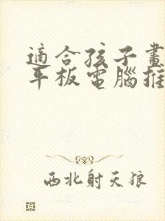 适合孩子画画的平板电脑推荐