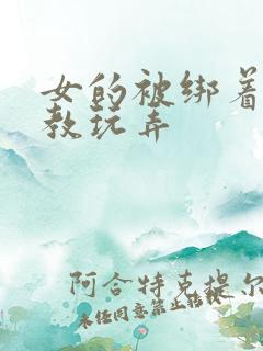 女的被绑着被调教玩弄