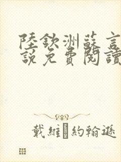 陆钦洲苏言星小说免费阅读最新章节