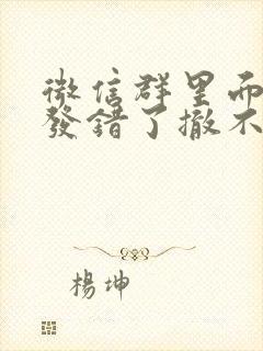 微信群里面消息发错了撤不回怎么办