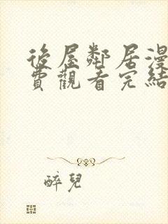 后屋邻居漫画免费观看完结下拉式