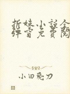 折姝小说全文无弹窗免费阅读