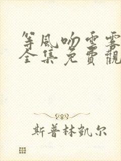 等风吻云雾短剧全集免费观看