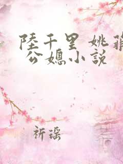 陆千里 姚菲菲 公媳小说