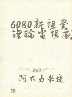 6080新视觉理论电视剧在线观看