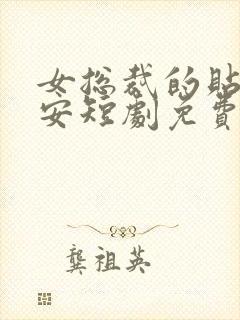 女总裁的贴身保安短剧免费全集高清云