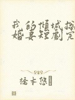 我的倾城总裁未婚妻短剧完整版