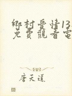 乡村爱情13部免费观看电视剧全集