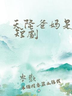 天降爸妈是大佬 短剧