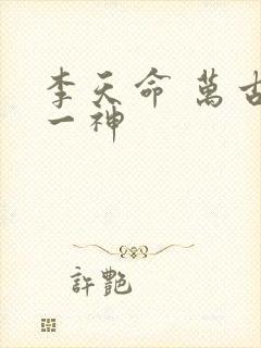 李天命 万古第一神