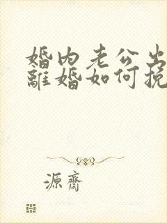 婚内老公出轨要离婚如何挽回