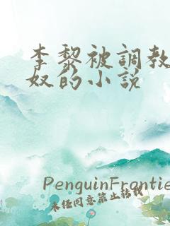 李黎被调教成肉奴的小说