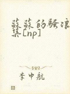 苏苏的骚浪短篇集[np]