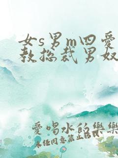 女s男m四爱调教总裁男奴