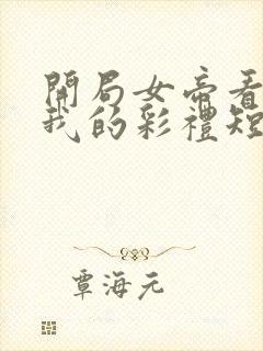 开局女帝看上了我的彩礼短剧