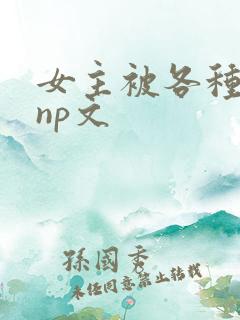 女主被各种淫玩np文
