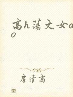 高h荡文女a男o