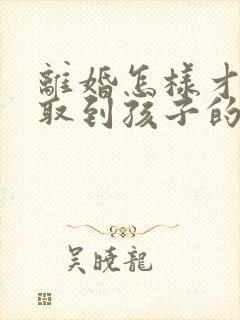 离婚怎样才能争取到孩子的抚养权