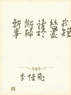 斩断情丝我与旧事归于尽短剧大结局