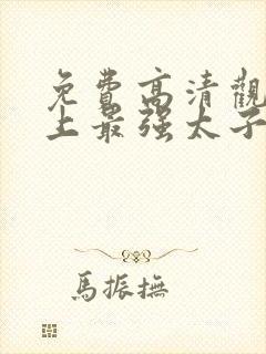 免费高清观看史上最强太子爷短剧