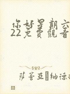 你好星期六2022免费观看完整版电视剧