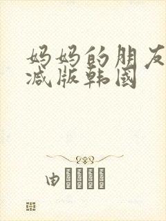 妈妈的朋友未删减版韩国