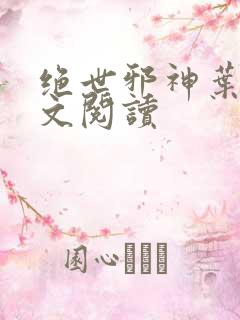 绝世邪神叶邪全文阅读