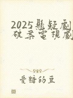 2025悬疑剧破案电视剧推荐