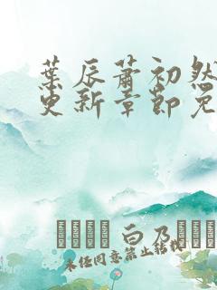 叶辰萧初然最新更新章节免费阅读我的小说