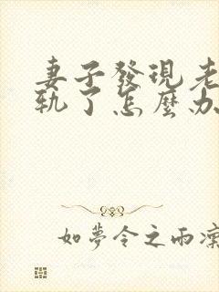 妻子发现老公出轨了怎么办