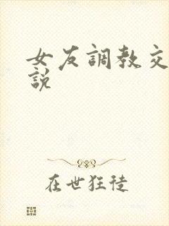 女友调教交换小说