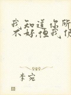 我知道你所有的不好,但我仍然爱你