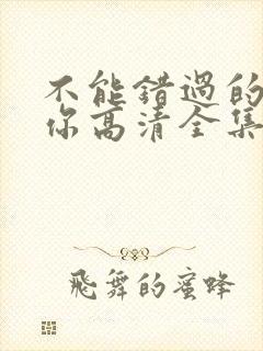 不能错过的只有你高清全集免费观看