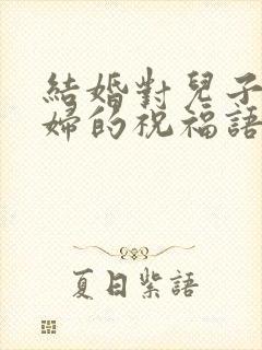 结婚对儿子儿媳妇的祝福语