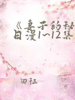 《妻子的秘密》日漫1~12集观看免费