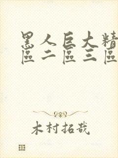 黑人巨大精品一区二区三区免费