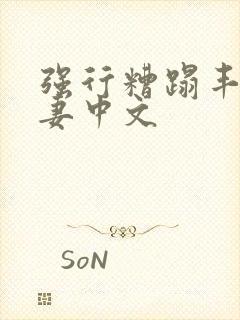 强行糟蹋丰满人妻中文