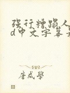 强行糟蹋人妻hd中文字幕最新章节